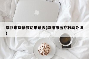 咸阳市疫情救助申请表(咸阳市医疗救助办法)