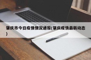 肇庆市今日疫情情况通报(肇庆疫情最新动态)