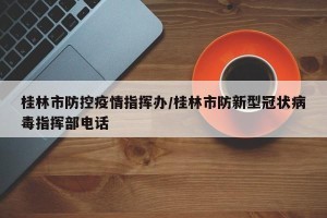 桂林市防控疫情指挥办/桂林市防新型冠状病毒指挥部电话