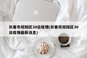 长春市双阳区30日疫情(长春市双阳区30日疫情最新消息)
