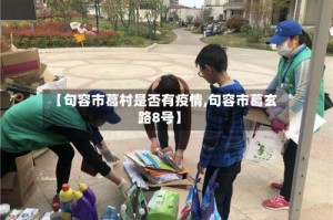 【句容市葛村是否有疫情,句容市葛玄路8号】