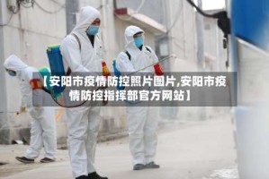 【安阳市疫情防控照片图片,安阳市疫情防控指挥部官方网站】