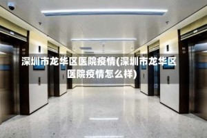 深圳市龙华区医院疫情(深圳市龙华区医院疫情怎么样)