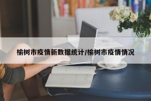 榆树市疫情新数据统计/榆树市疫情情况