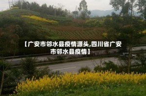 【广安市邻水县疫情源头,四川省广安市邻水县疫情】