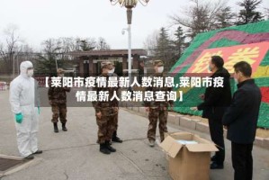 【莱阳市疫情最新人数消息,莱阳市疫情最新人数消息查询】