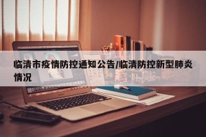 临清市疫情防控通知公告/临清防控新型肺炎情况