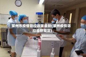 莱州市疫情管控政策最新(莱州疫情防控最新规定)