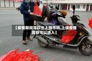 【疫情期间可以出上饶市吗,上饶疫情高铁可以进入】