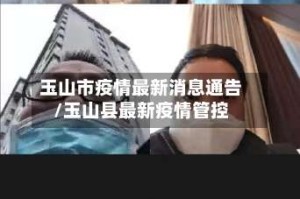玉山市疫情最新消息通告/玉山县最新疫情管控