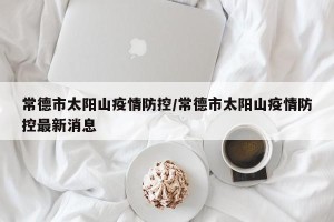 常德市太阳山疫情防控/常德市太阳山疫情防控最新消息