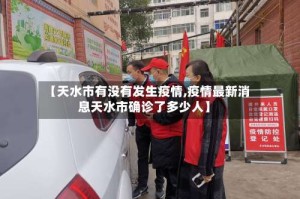 【天水市有没有发生疫情,疫情最新消息天水市确诊了多少人】