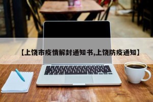 【上饶市疫情解封通知书,上饶防疫通知】