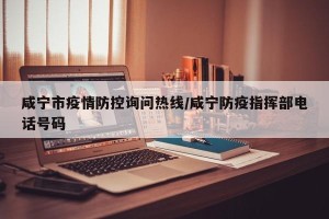 咸宁市疫情防控询问热线/咸宁防疫指挥部电话号码
