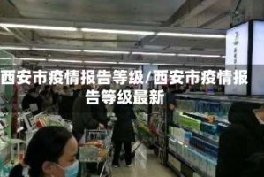 西安市疫情报告等级/西安市疫情报告等级最新