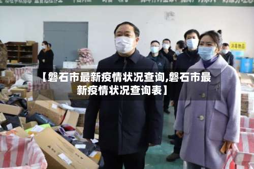 【磐石市最新疫情状况查询,磐石市最新疫情状况查询表】-第1张图片
