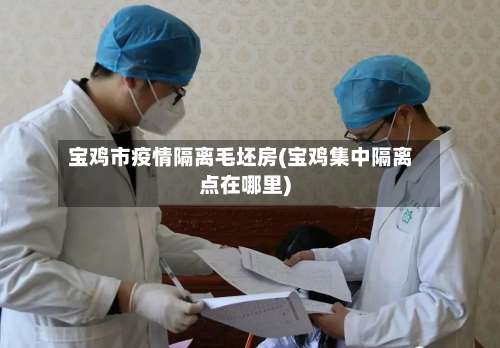 宝鸡市疫情隔离毛坯房(宝鸡集中隔离点在哪里)-第2张图片