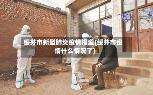 绥芬市新型肺炎疫情报道(绥芬市疫情什么情况了)-第1张图片