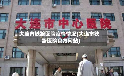 大连市铁路医院疫情情况(大连市铁路医院官方网站)-第1张图片