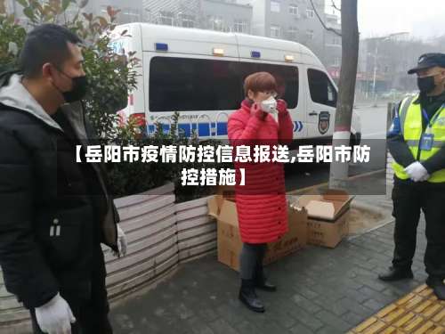 【岳阳市疫情防控信息报送,岳阳市防控措施】-第1张图片