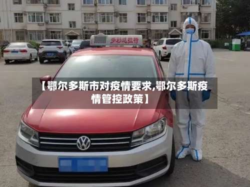 【鄂尔多斯市对疫情要求,鄂尔多斯疫情管控政策】-第2张图片