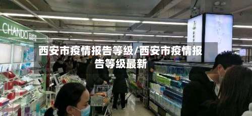 西安市疫情报告等级/西安市疫情报告等级最新-第1张图片