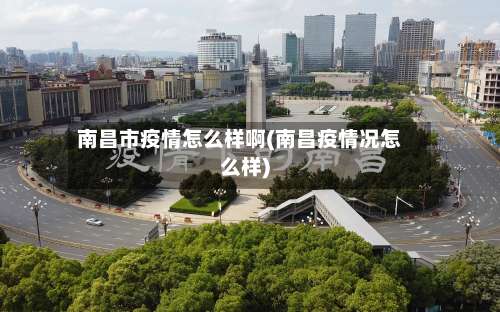 南昌市疫情怎么样啊(南昌疫情况怎么样)-第2张图片