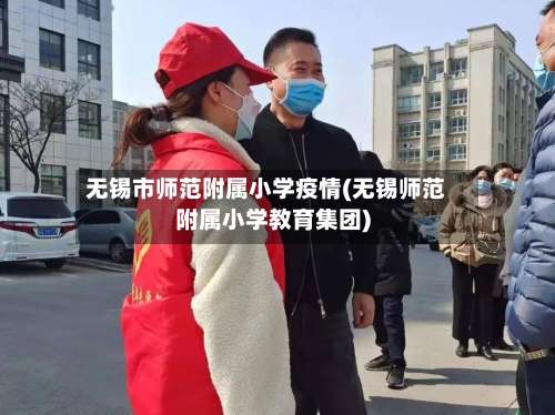 无锡市师范附属小学疫情(无锡师范附属小学教育集团)-第2张图片