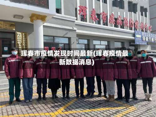 珲春市疫情发现时间最新(珲春疫情最新数据消息)-第1张图片