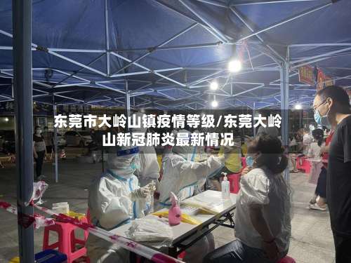 东莞市大岭山镇疫情等级/东莞大岭山新冠肺炎最新情况-第3张图片