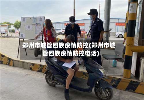 郑州市城管回族疫情防控(郑州市城管回族疫情防控电话)-第2张图片
