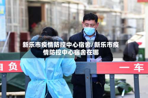 新乐市疫情防控中心宿舍/新乐市疫情防控中心宿舍在哪-第3张图片