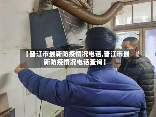 【晋江市最新防疫情况电话,晋江市最新防疫情况电话查询】-第1张图片