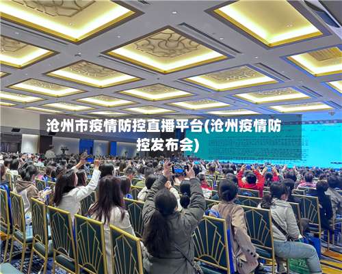 沧州市疫情防控直播平台(沧州疫情防控发布会)-第2张图片