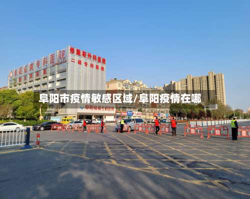阜阳市疫情敏感区域/阜阳疫情在哪-第2张图片