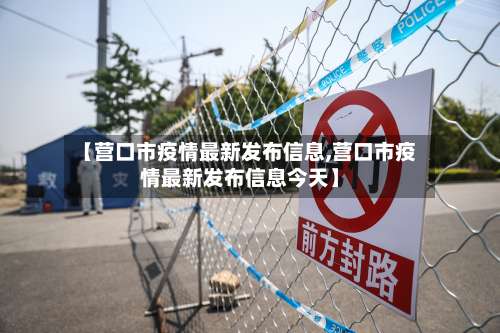 【营口市疫情最新发布信息,营口市疫情最新发布信息今天】-第1张图片