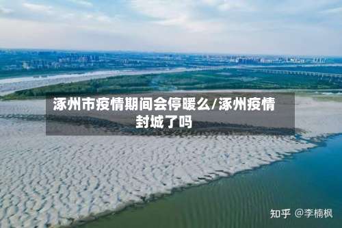 涿州市疫情期间会停暖么/涿州疫情封城了吗-第2张图片