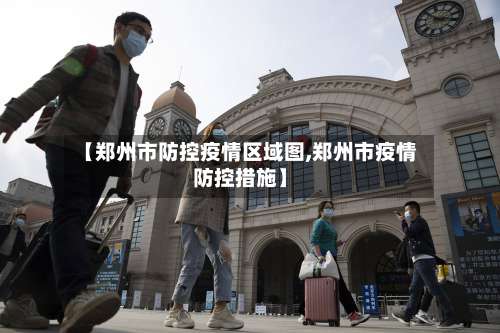 【郑州市防控疫情区域图,郑州市疫情防控措施】-第1张图片