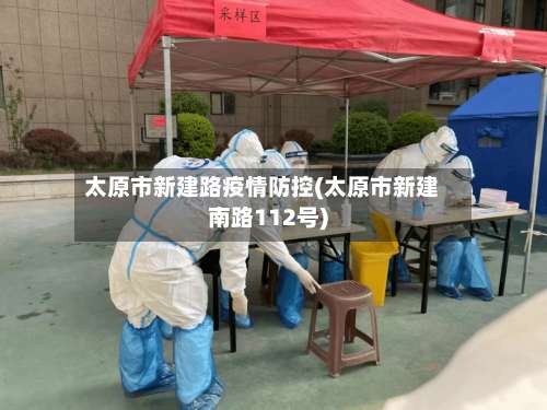太原市新建路疫情防控(太原市新建南路112号)-第1张图片