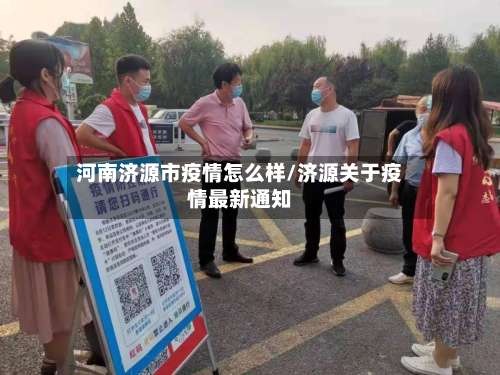 河南济源市疫情怎么样/济源关于疫情最新通知-第2张图片