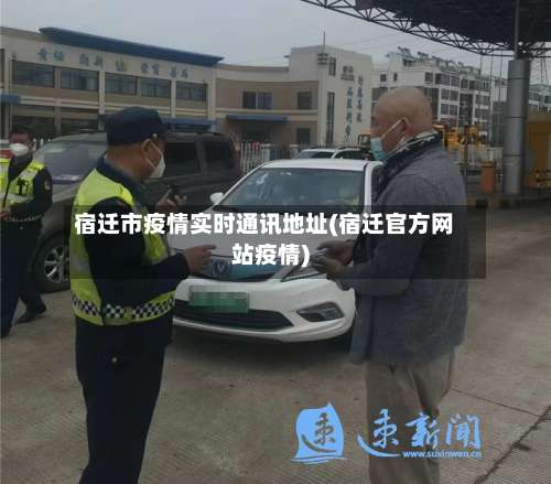 宿迁市疫情实时通讯地址(宿迁官方网站疫情)-第1张图片