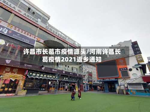 许昌市长葛市疫情源头/河南许昌长葛疫情2021返乡通知-第2张图片