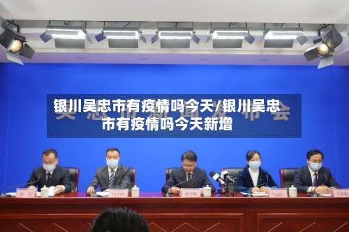 银川吴忠市有疫情吗今天/银川吴忠市有疫情吗今天新增-第2张图片