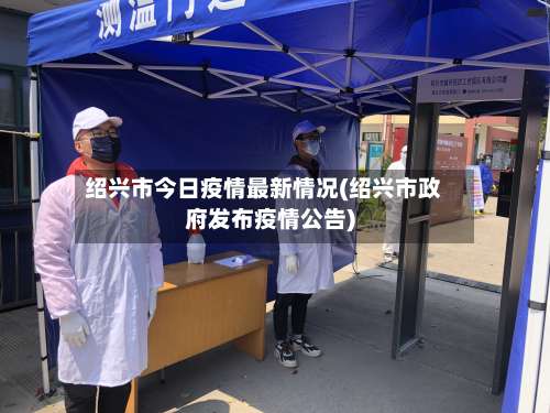 绍兴市今日疫情最新情况(绍兴市政府发布疫情公告)-第1张图片