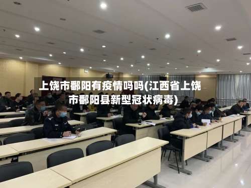 上饶市鄱阳有疫情吗吗(江西省上饶市鄱阳县新型冠状病毒)-第3张图片