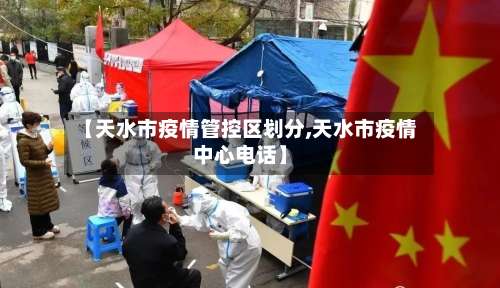 【天水市疫情管控区划分,天水市疫情中心电话】-第1张图片