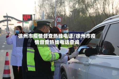 徐州市疫情督查热线电话/徐州市疫情督查热线电话查询-第1张图片