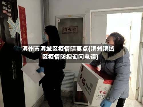 滨州市滨城区疫情隔离点(滨州滨城区疫情防控询问电话)-第2张图片