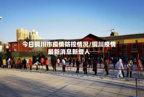 今日铜川市疫情防控情况/铜川疫情最新消息新增人-第1张图片