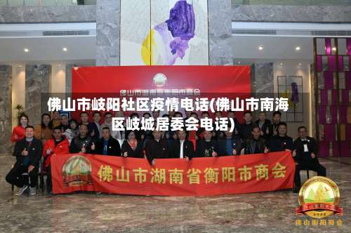 佛山市岐阳社区疫情电话(佛山市南海区岐城居委会电话)-第1张图片